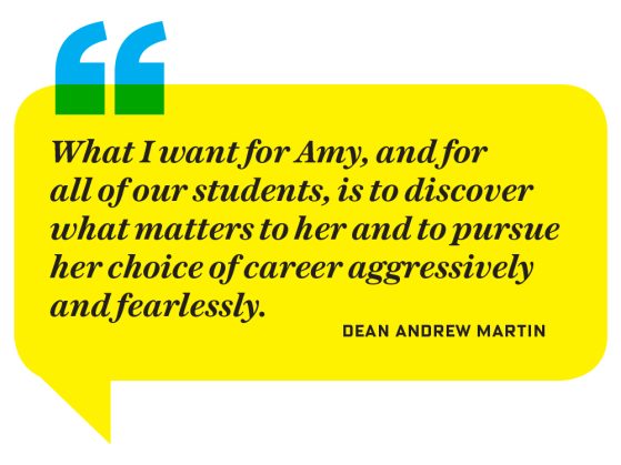A yellow text bubble with black italicized text that says, "What I want for Amy, and for all of our students, is to discover what matters to her and to pursue her choice of career aggressively and fearlessly." Dean Andrew Martin