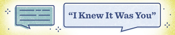 An illustration with a dialogue bubble that says, "I Knew It Was You"