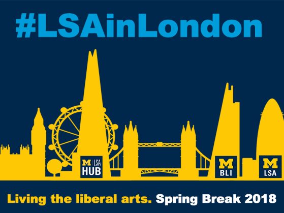 Gold skyline of London against a blue background. U-M LSA , U-M BLI, and U-M Hub are positioned against buildings. #LSAinLondon is printed in a lighter shade of blue across the top of the image. Living the Liberal arts. Spring Break 2018 runs across the bottom.