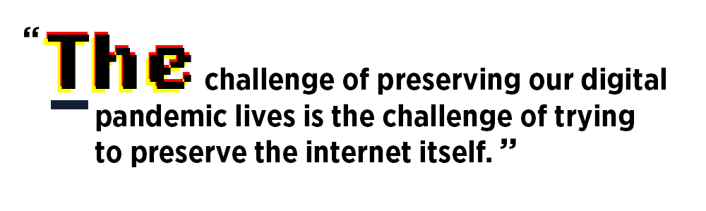 "The challenge of preserving our digital pandemic lives is the challenge of trying to preserve the internet itself."