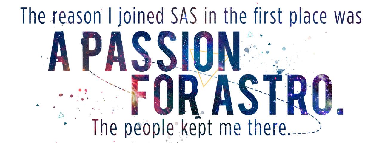 Illustration of quote by student Lauren Austin that reads The reason I joined SAS in the first place was a passion for astro. The people kept me there. 