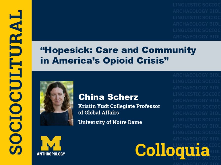 Sociocultural Anthropology Colloquium. Title: “Hopesick: Care and Community in America’s Opioid Crisis.” Speaker: China Scherz, the Kristin Yudt Collegiate Professor of Global Affairs, University of Notre Dame