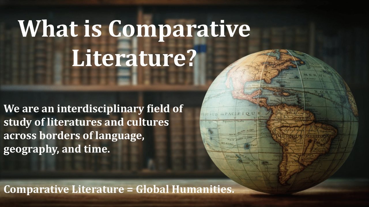 Globe with bookshelf in background with text, “What is Comparative Literature? We are an interdisciplinary field of study of literatures and cultures across borders of language, geography and time. Comparative Literature = Global Humanities.”