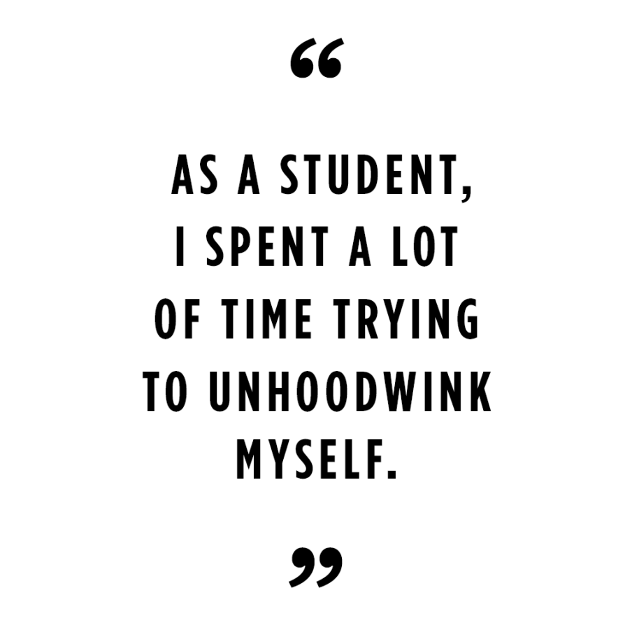 “As a student I spent a lot of time trying to unhoodwink myself.”