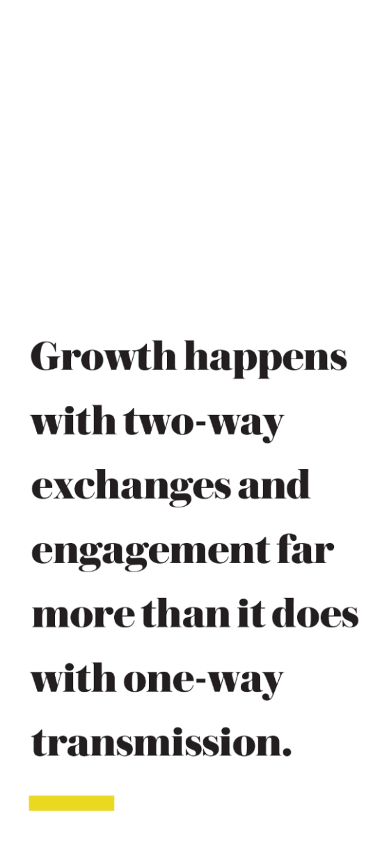 Growth happens with two-way exchanges and engagement far more than it does with one-way transmission.