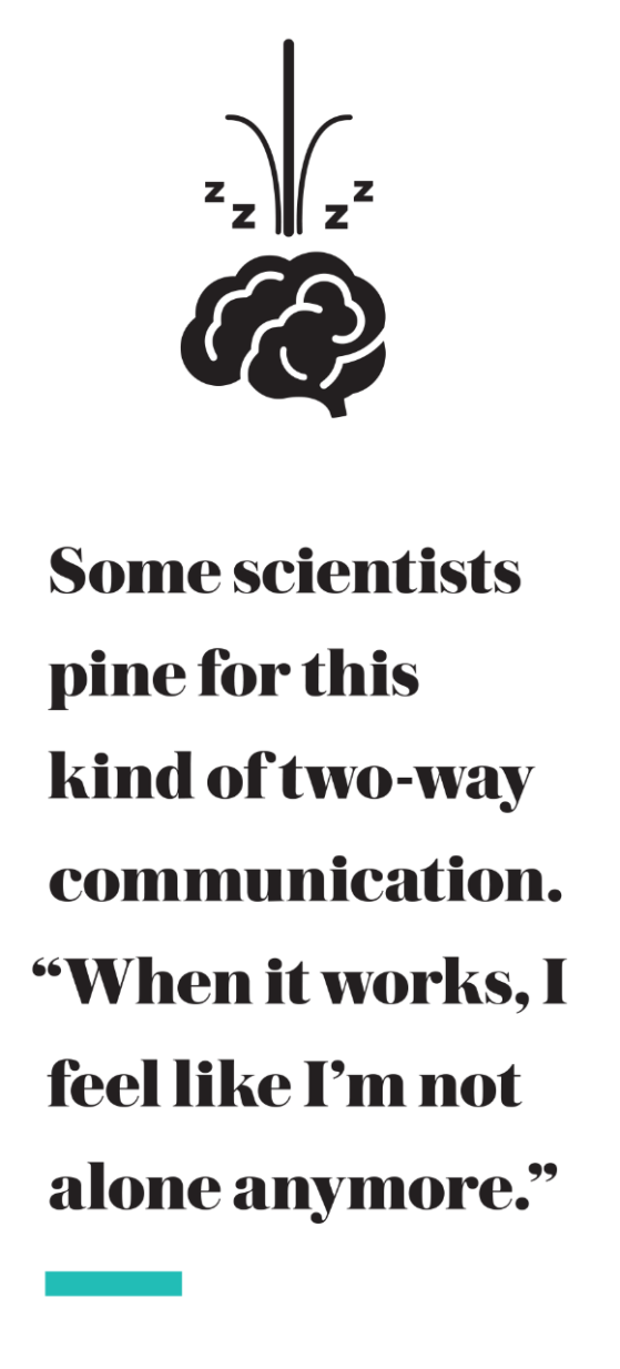 Some scientists pine for this kind of two-way communication. “When it works, I feel like I’m not alone anymore.”