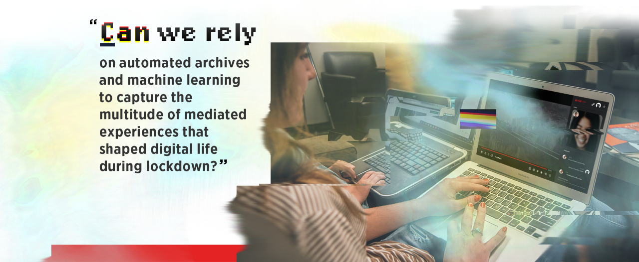 Image of a woman talking to someone on her laptop during a video conference. Pull quote text reads:  “Can we rely on automated archives and machine learning to capture the multitude of mediated experiences that shaped digital life during lockdown?”