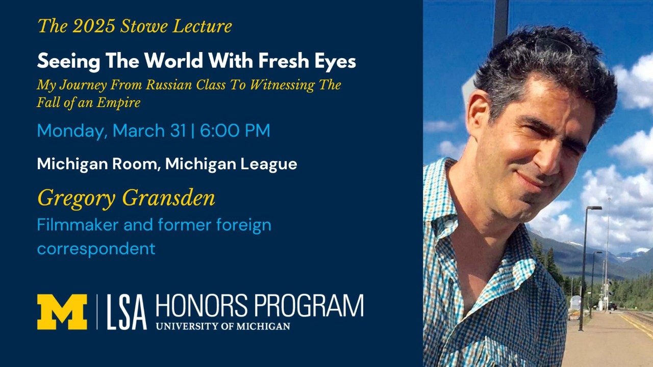 Stowe Lecture 2025 featuring filmmaker and former foreign correspondent Gregory Gransden, titled "Seeing the World With Fresh Eyes: My Journey From Russian Class to Witnessing the Fall of an Empire," taking place on Monday March 31, 2025 at 6:00pm at the Michigan Room in the Michigan League