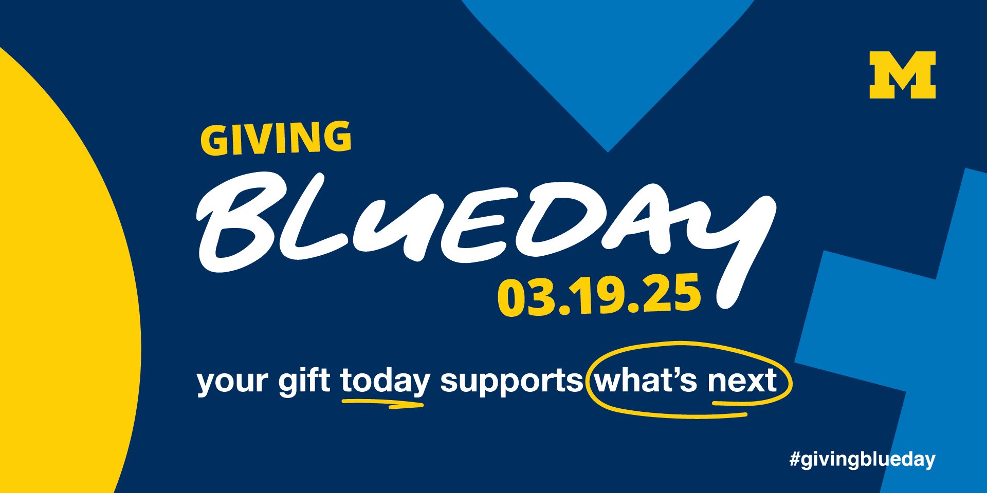 A blue, white, and yellow graphic with a Block M in the upper right-hand corner. Text reads, “Giving Blueday, 03.19.25, your gift today supports what’s next,” with “today” underlined and “what’s next” circled.