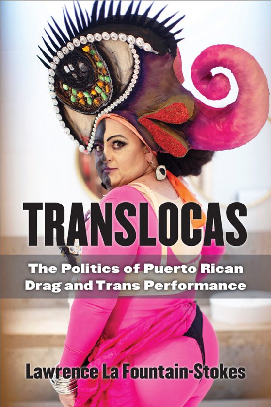 Translocas: The Politics of Puerto Rican Drag and Trans Performance by Lawrence La Fountain-Stokes