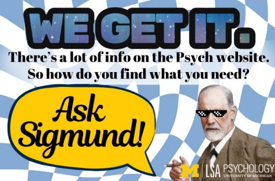 We get it! There's a lot of info on the Psych website. So how do you find what you need? Ask Sigmund! and photo of Sigmund in glasses with the Psychology logo
