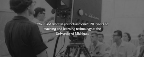 "You used what in your classroom?": 200 years of teaching and learning technology at the University of Michigan